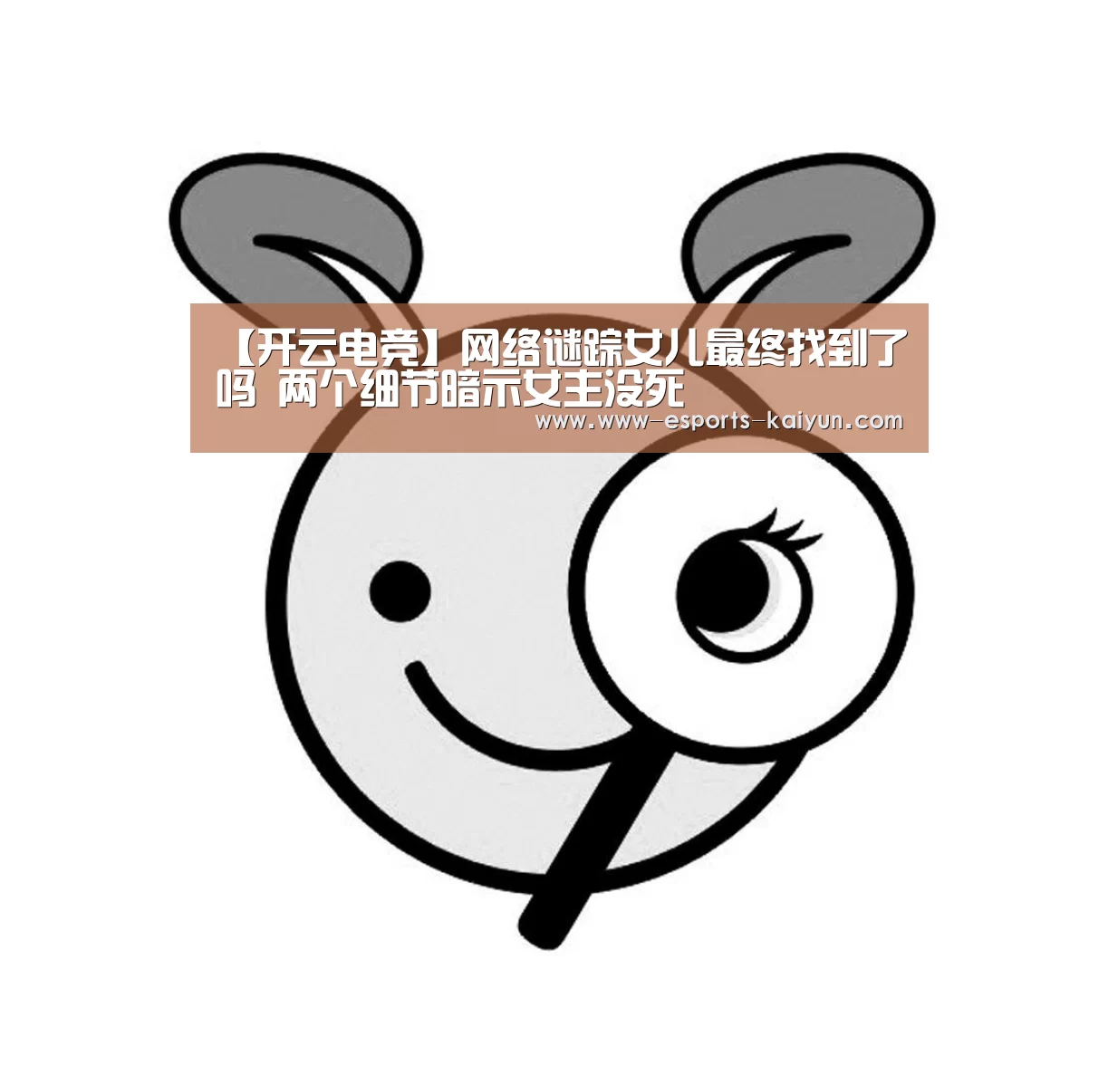 【开云电竞】网络谜踪女儿最终找到了吗 两个细节暗示女主没死(图2) 开云电竞