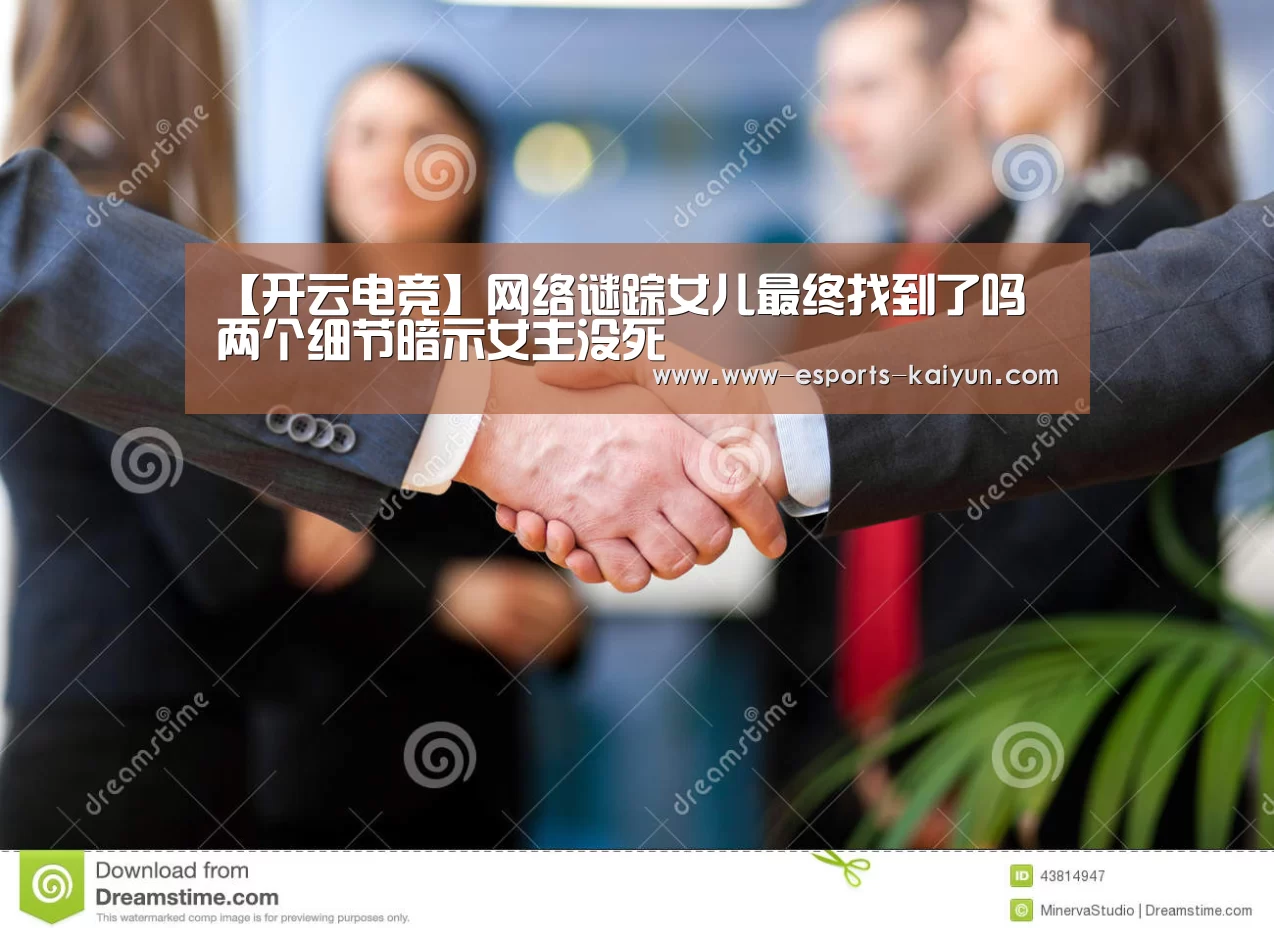 【开云电竞】网络谜踪女儿最终找到了吗 两个细节暗示女主没死(图3) 电竞官网