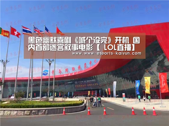 黑色幽默喜剧《喊个没完》开机 国内首部迷宫叙事电影【 LOL直播】(图1) 电竞官网
