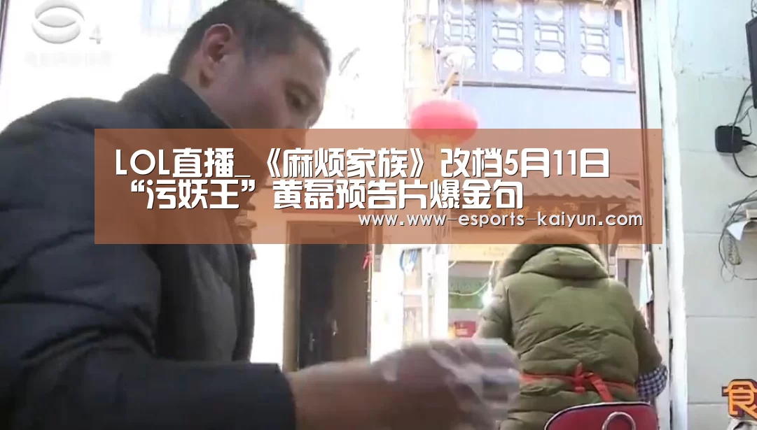 LOL直播_《麻烦家族》改档5月11日 “污妖王”黄磊预告片爆金句(图1) 电竞官网
